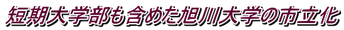 短期大学部も含めた旭川大学の市立化